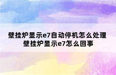 壁挂炉显示e7自动停机怎么处理 壁挂炉显示e7怎么回事